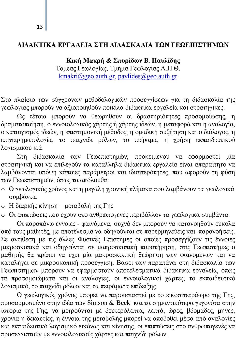 Ως τέτοια μπορούν να θεωρηθούν οι δραστηριότητες προσομοίωσης, η δραματοποίηση, ο εννοιολογικός χάρτης ή χάρτης ιδεών, η μεταφορά και η αναλογία, ο καταιγισμός ιδεών, η επιστημονική μέθοδος, η