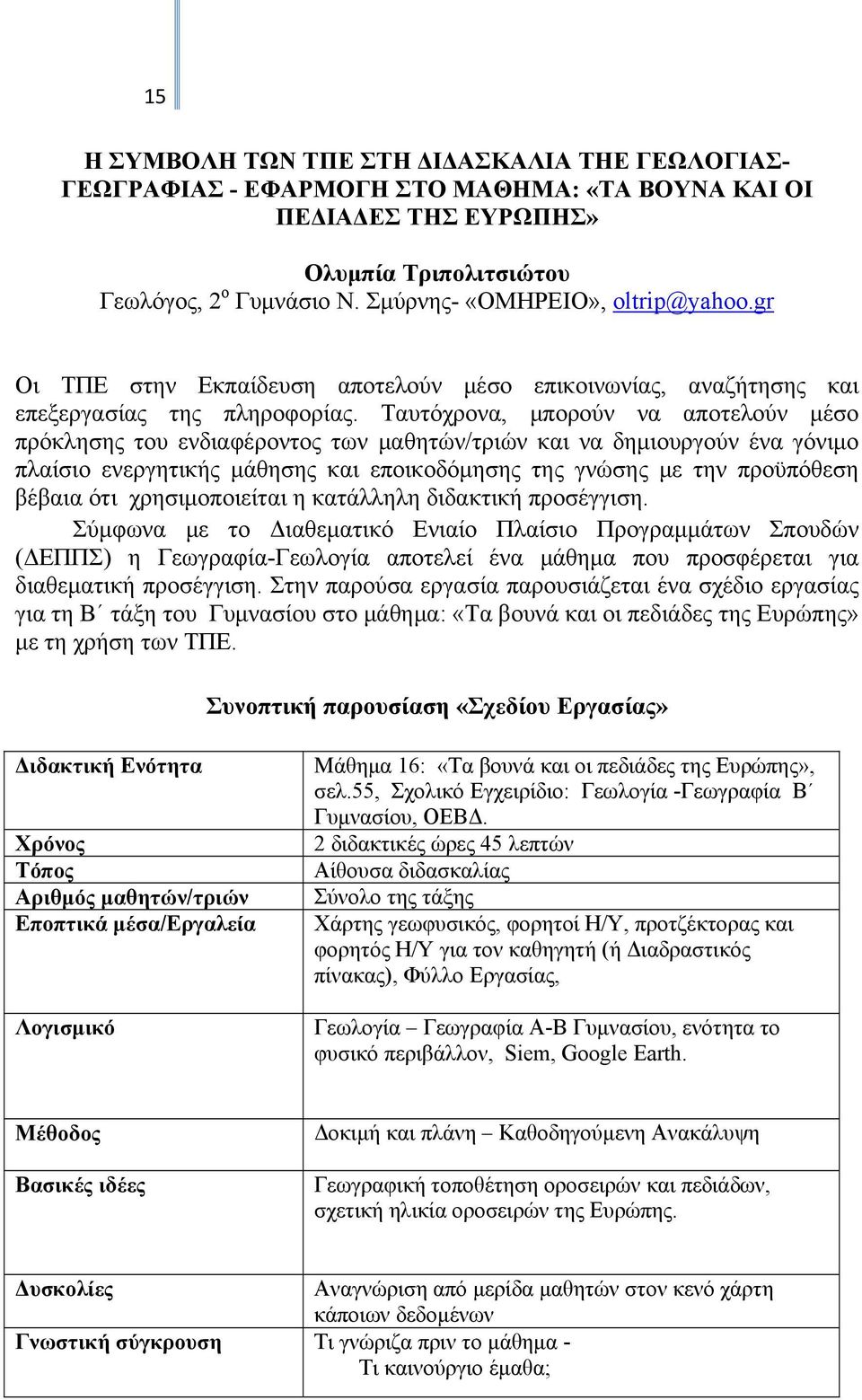 Ταυτόχρονα, μπορούν να αποτελούν μέσο πρόκλησης του ενδιαφέροντος των μαθητών/τριών και να δημιουργούν ένα γόνιμο πλαίσιο ενεργητικής μάθησης και εποικοδόμησης της γνώσης με την προϋπόθεση βέβαια ότι