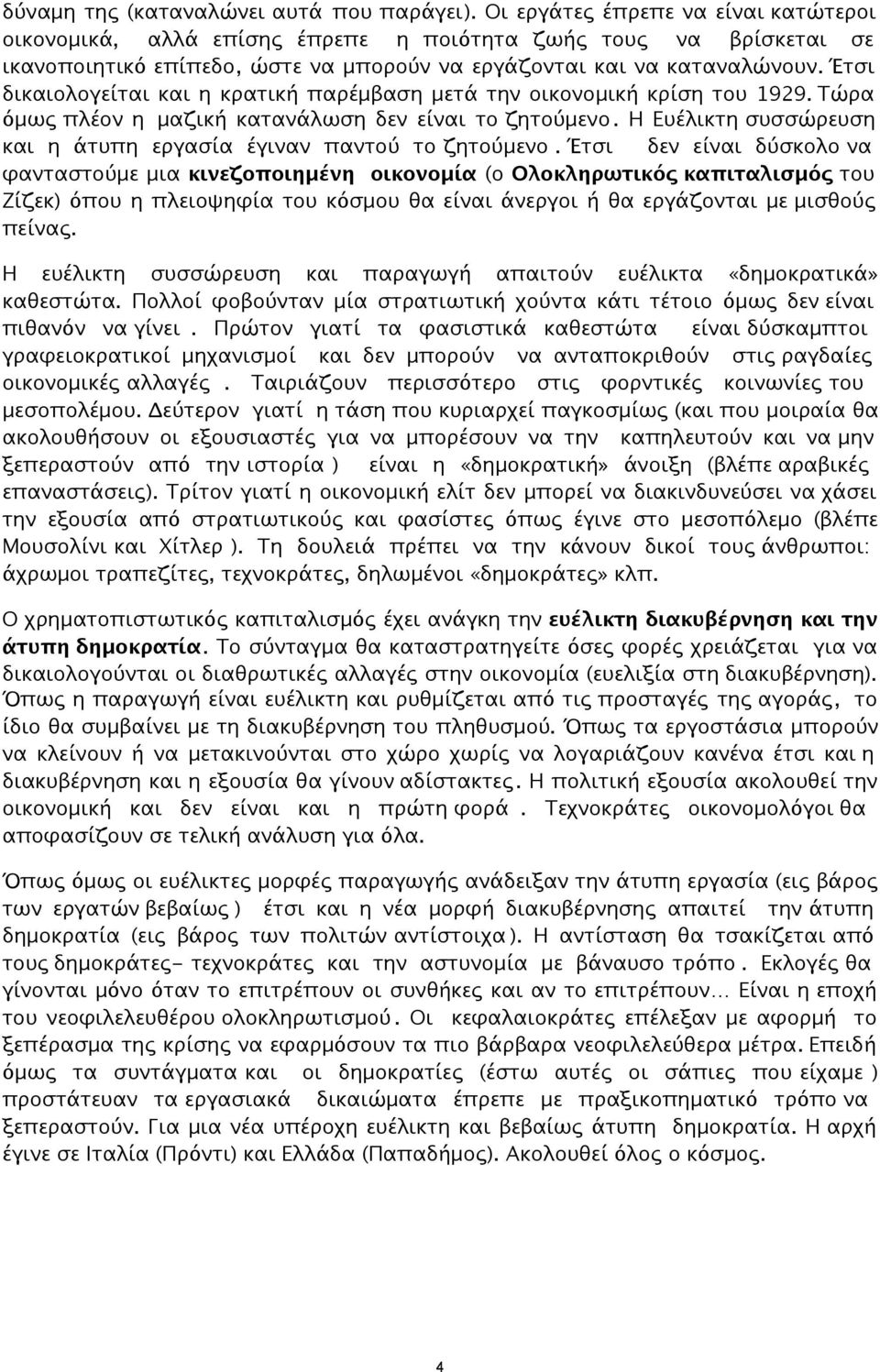 Έτσι δικαιολογείται και η κρατική παρέμβαση μετά την οικονομική κρίση του 1929. Τώρα όμως πλέον η μαζική κατανάλωση δεν είναι το ζητούμενο.