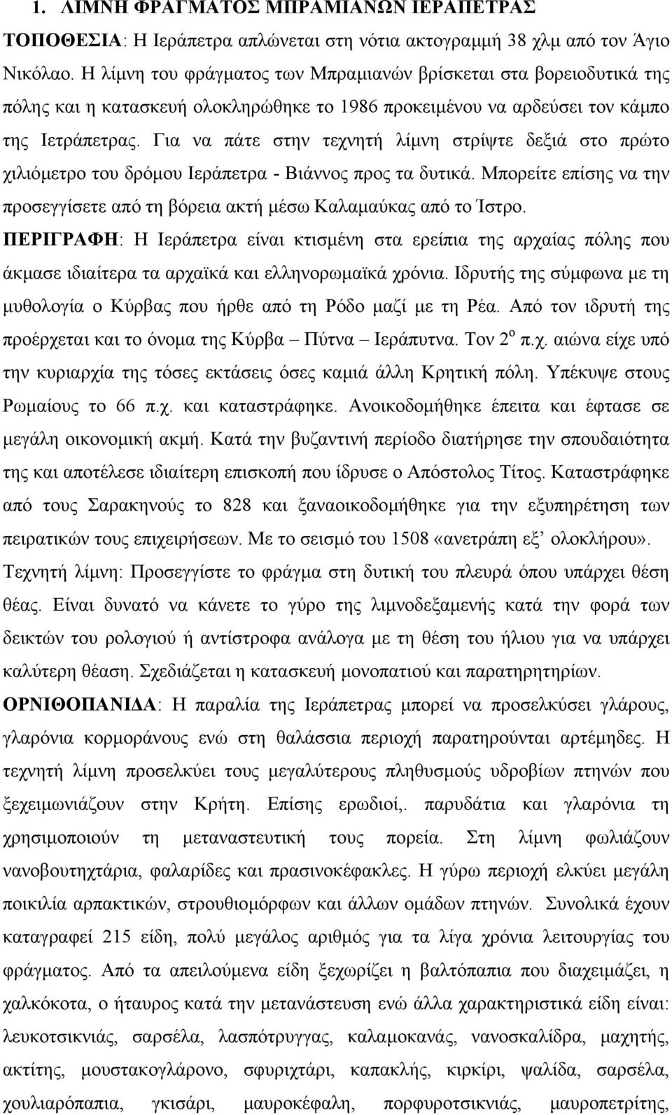 Για να πάτε στην τεχνητή λίµνη στρίψτε δεξιά στο πρώτο χιλιόµετρο του δρόµου Ιεράπετρα - Βιάννος προς τα δυτικά. Μπορείτε επίσης να την προσεγγίσετε από τη βόρεια ακτή µέσω Καλαµαύκας από το Ίστρο.