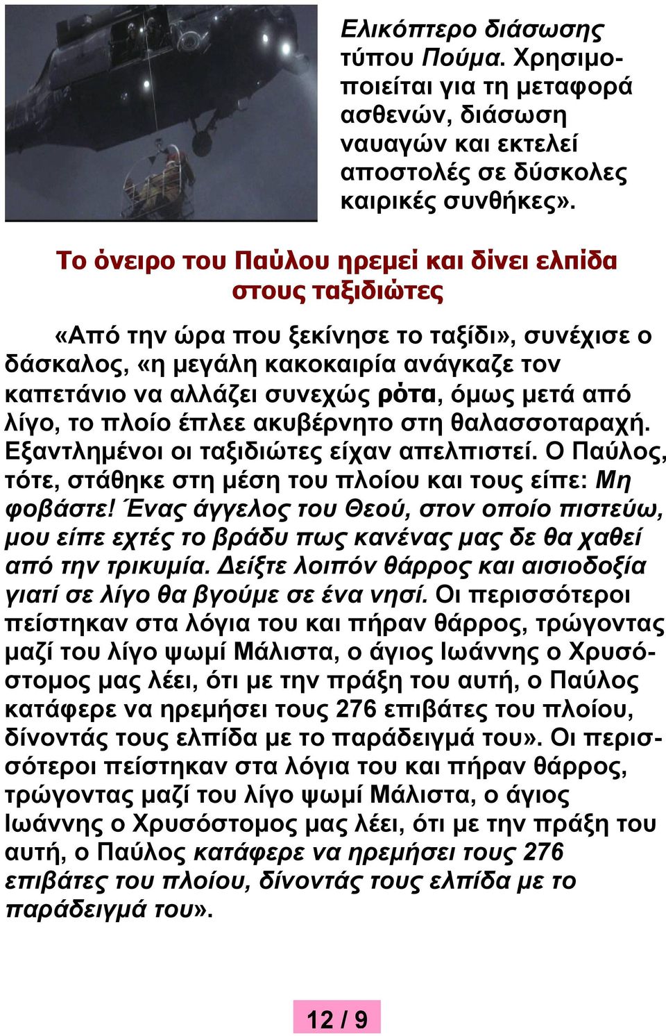 από λίγο, το πλοίο έπλεε ακυβέρνητο στη θαλασσοταραχή. Εξαντλημένοι οι ταξιδιώτες είχαν απελπιστεί. Ο Παύλος, τότε, στάθηκε στη μέση του πλοίου και τους είπε: Μη φοβάστε!