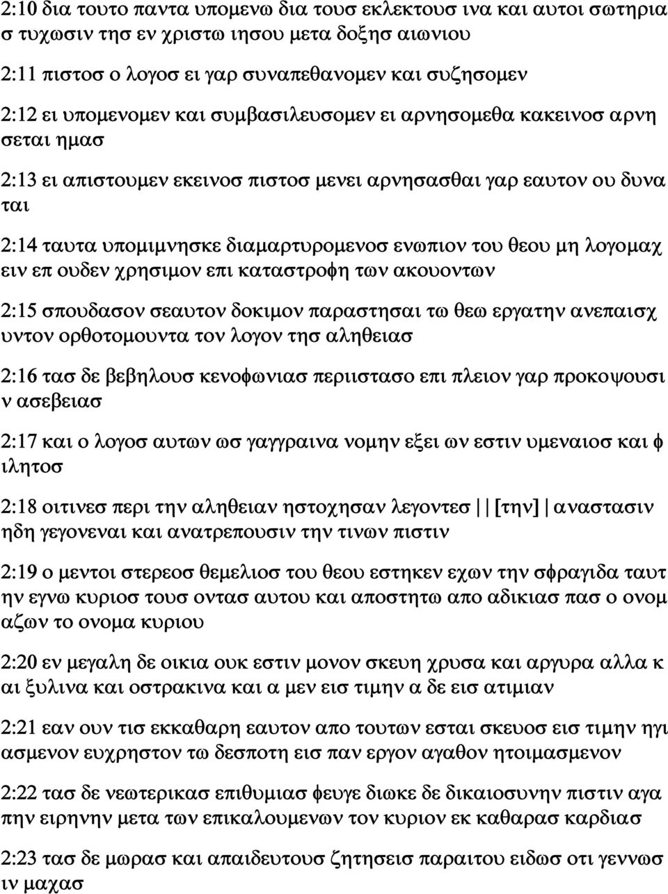 επ ουδεν χρησιμον επι καταστροφη των ακουοντων 2:15 σπουδασον σεαυτον δοκιμον παραστησαι τω θεω εργατην ανεπαισχ υντον ορθοτομουντα τον λογον τησ αληθειασ 2:16 τασ δε βεβηλουσ κενοφωνιασ περιιστασο