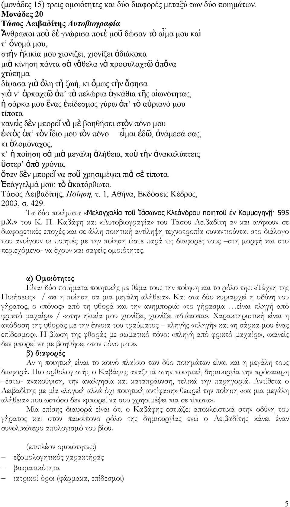 δίψασα γιὰ ὅλη τὴ ζωή, κι ὅµως τὴν ἄφησα γιὰ ν ἁρπαχτῶ ἀπ τὰ πελώρια ἀγκάθια τῆς αἰωνότητας, ἡ σάρκα µου ἕνας ἐπίδεσµος γύρω ἀπ τὸ αὐριανό µου τίποτα κανεὶς δὲν µπορεῖ νὰ µὲ βοηθήσει στὸν πόνο µου