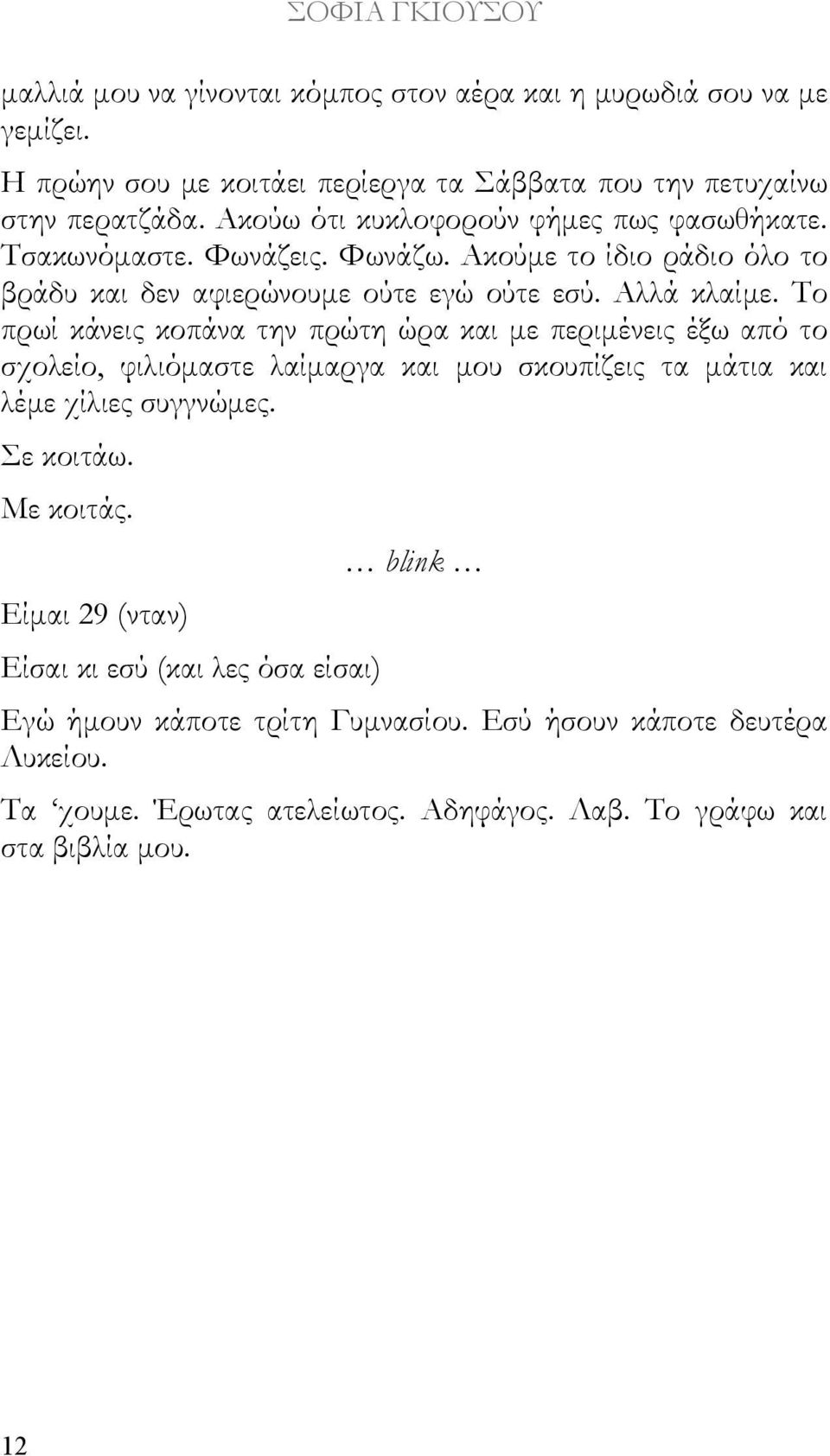 Το πρωί κάνεις κοπάνα την πρώτη ώρα και με περιμένεις έξω από το σχολείο, φιλιόμαστε λαίμαργα και μου σκουπίζεις τα μάτια και λέμε χίλιες συγγνώμες. Σε κοιτάω. Με κοιτάς.