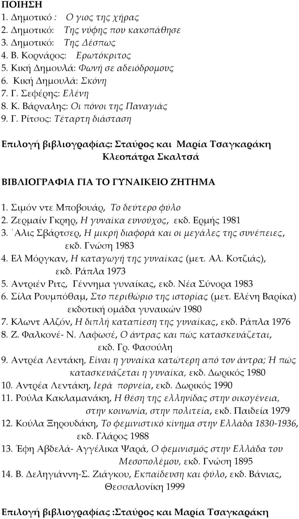 Σιμόν ντε Μποβουάρ, Το δεύτερο φύλο 2. Ζερμαίν Γκρηρ, Η γυναίκα ευνούχος, εκδ. Ερμής 1981 3. Αλις Σβάρτσερ, Η μικρή διαφορά και οι μεγάλες της συνέπειες, εκδ. Γνώση 1983 4.