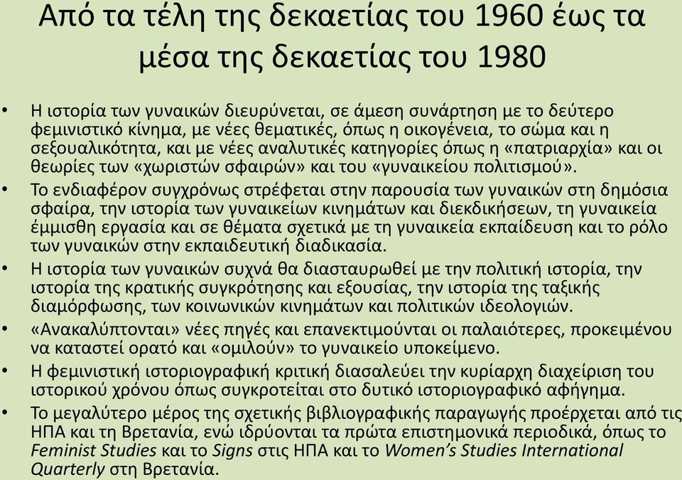 Το ενδιαφέρον συγχρόνως στρέφεται στην παρουσία των γυναικών στη δημόσια σφαίρα, την ιστορία των γυναικείων κινημάτων και διεκδικήσεων, τη γυναικεία έμμισθη εργασία και σε θέματα σχετικά με τη