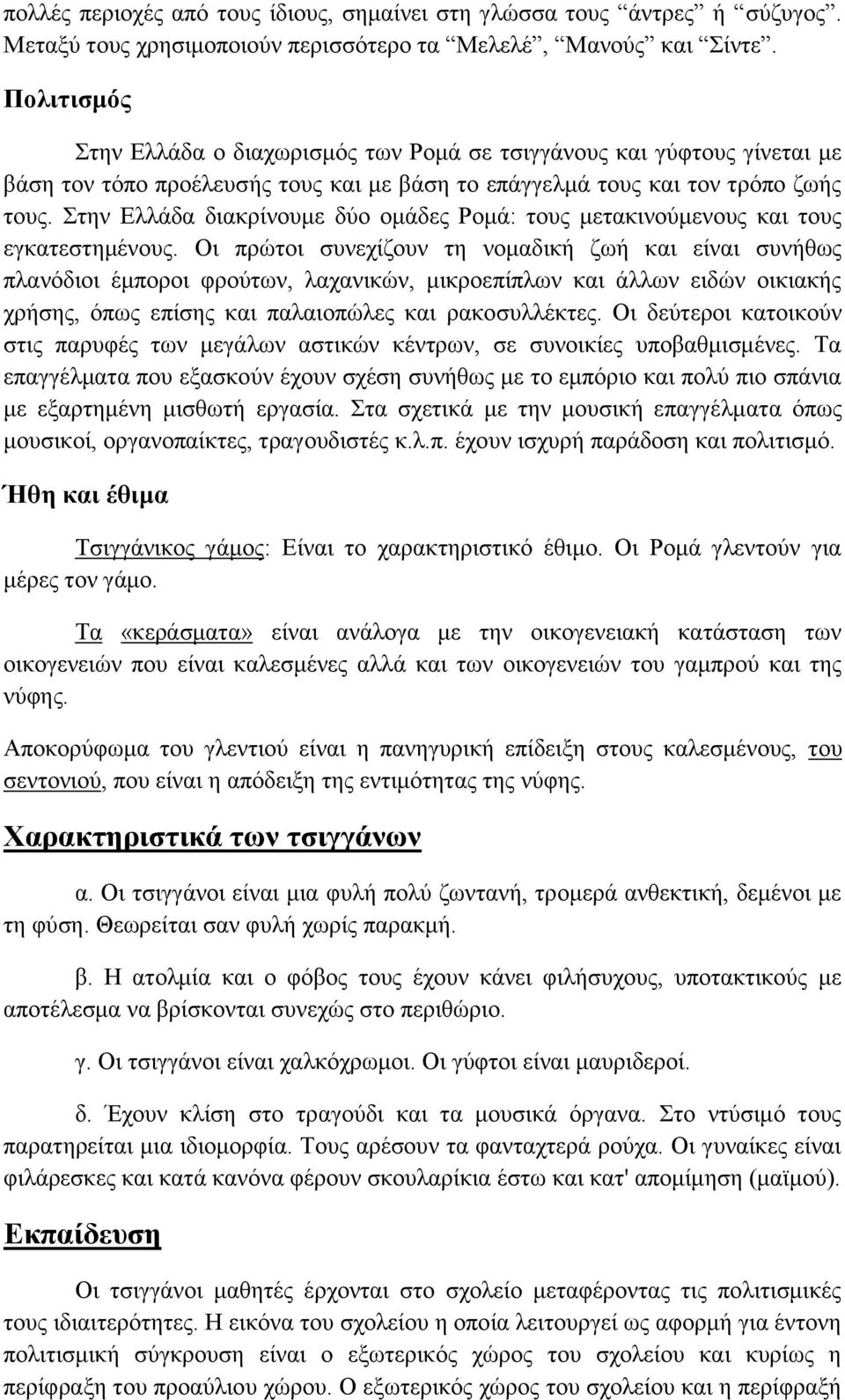 Στην Ελλάδα διακρίνουμε δύο ομάδες Ρομά: τους μετακινούμενους και τους εγκατεστημένους.