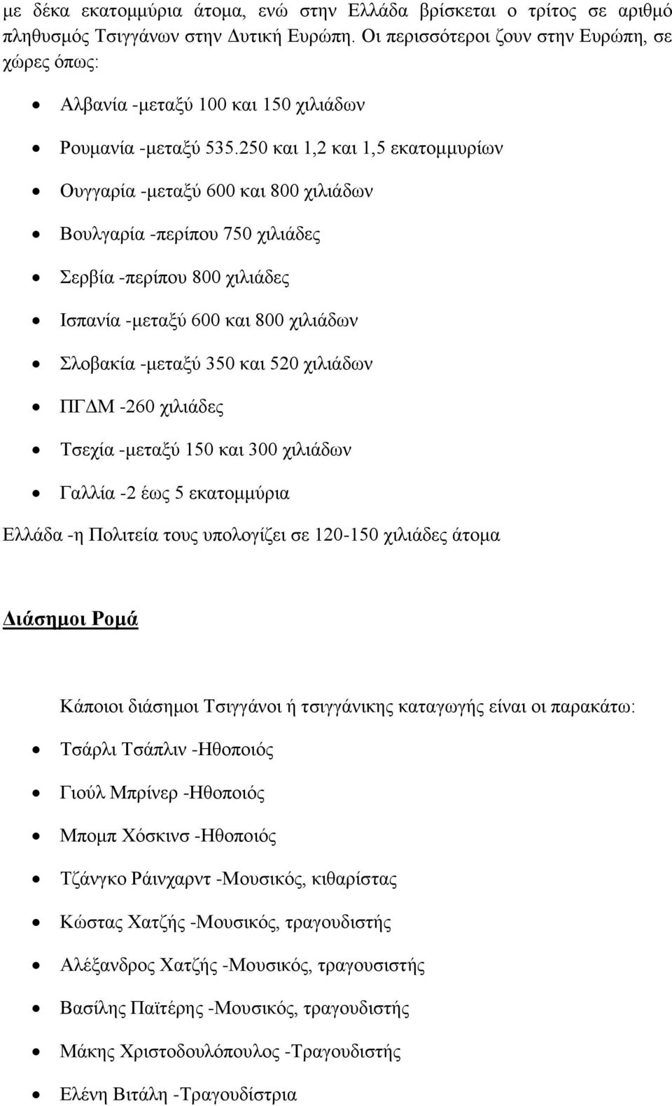 250 και 1,2 και 1,5 εκατομμυρίων Ουγγαρία -μεταξύ 600 και 800 χιλιάδων Βουλγαρία -περίπου 750 χιλιάδες Σερβία -περίπου 800 χιλιάδες Ισπανία -μεταξύ 600 και 800 χιλιάδων Σλοβακία -μεταξύ 350 και 520