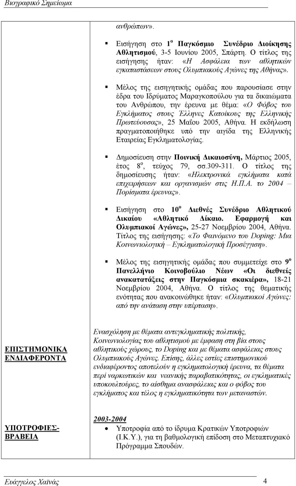 Πρωτεύουσας», 25 Μαΐου 2005, Αθήνα. Η εκδήλωση πραγµατοποιήθηκε υπό την αιγίδα της Ελληνικής Εταιρείας Εγκληµατολογίας. ηµοσίευση στην Ποινική ικαιοσύνη, Μάρτιος 2005, έτος 8 ο, τεύχος 79, σσ.309-311.