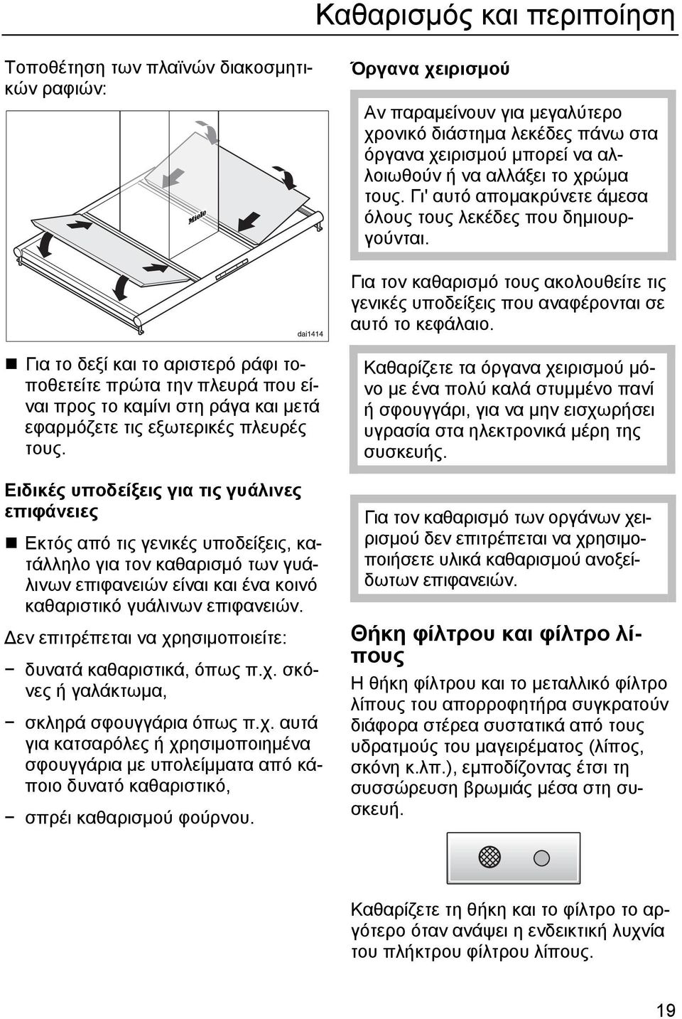 Για το δεξί και το αριστερό ράφι τοποθετείτε πρώτα την πλευρά που είναι προς το καµίνι στη ράγα και µετά εφαρµόζετε τις εξωτερικές πλευρές τους.