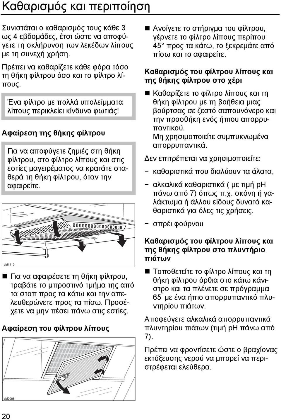 Αφαίρεση της θήκης φίλτρου Για να αποφύγετε ζηµιές στη θήκη φίλτρου, στο φίλτρο λίπους και στις εστίες µαγειρέµατος να κρατάτε σταθερά τη θήκη φίλτρου, όταν την αφαιρείτε.