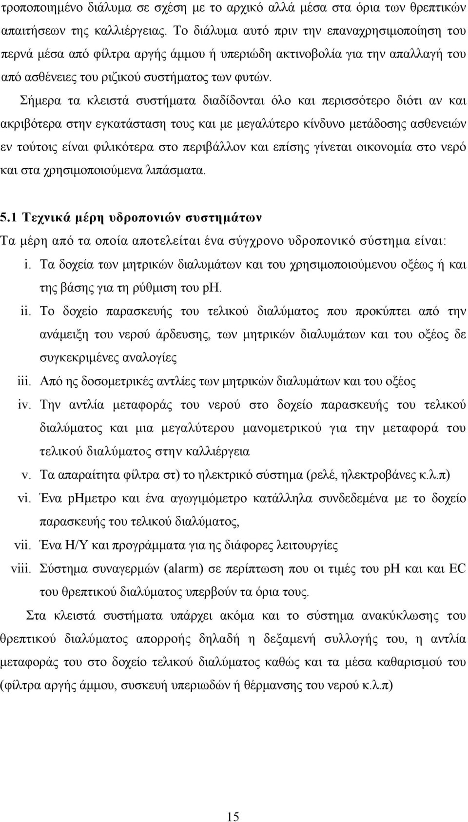 Σήμερα τα κλειστά συστήματα διαδίδονται όλο και περισσότερο διότι αν και ακριβότερα στην εγκατάσταση τους και με μεγαλύτερο κίνδυνο μετάδοσης ασθενειών εν τούτοις είναι φιλικότερα στο περιβάλλον και