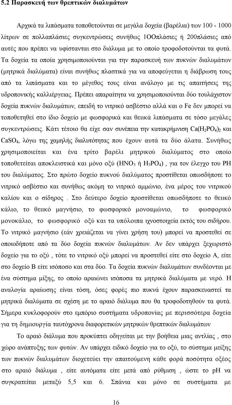 Tα δοχεία τα οποία χρησιμοποιούνται για την παρασκευή των πυκνών διαλυμάτων (μητρικά διαλύματα) είναι συνήθως πλαστικά για να αποφεύγεται η διάβρωση τους από τα λιπάσματα και το μέγεθος τους είναι