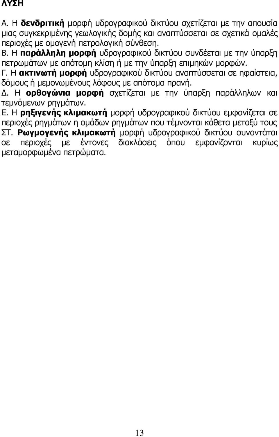 Η ακτινωτή µορφή υδρογραφικού δικτύου αναπτύσσεται σε ηφαίστεια, δόµους ή µεµονωµένους λόφους µε απότοµα πρανή.. Η ορθογώνια µορφή σχετίζεται µε την ύπαρξη παράλληλων και τεµνόµενων ρηγµάτων. Ε.