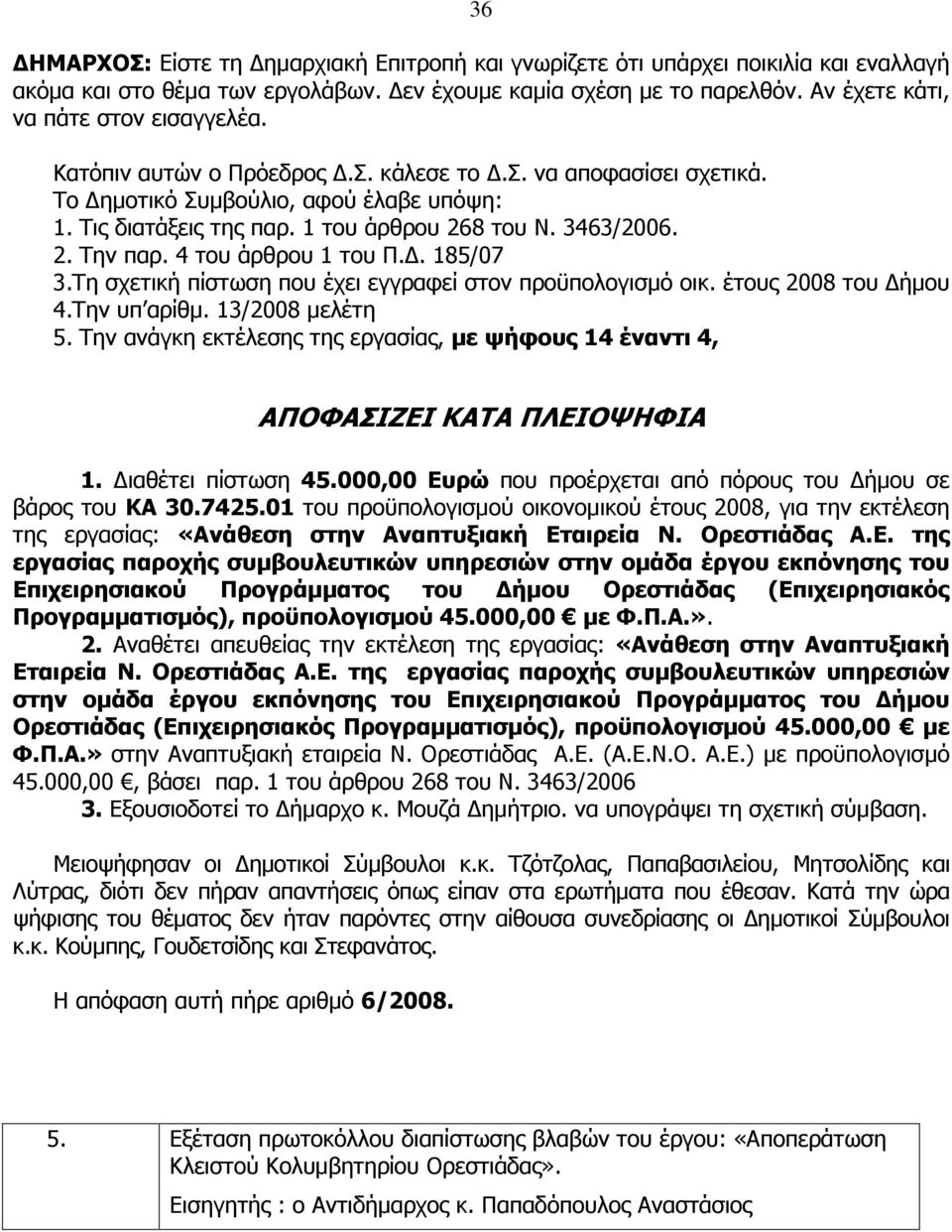 . 185/07 3.Τη σχετική πίστωση που έχει εγγραφεί στον προϋπολογισµό οικ. έτους 2008 του ήµου 4.Την υπ αρίθµ. 13/2008 µελέτη 5.