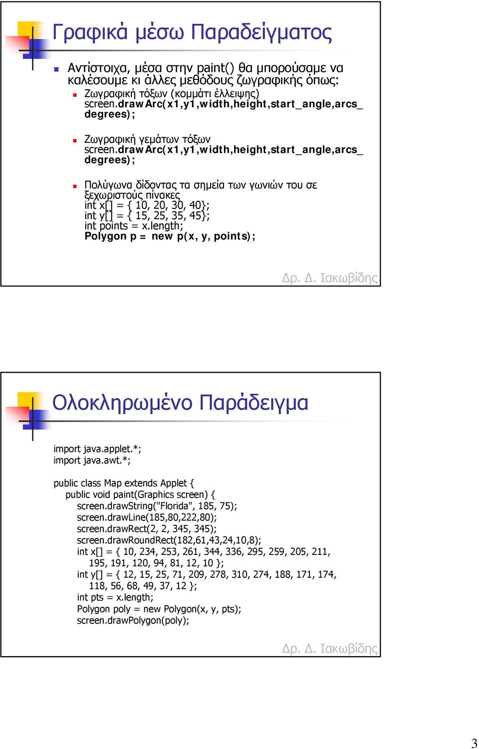 drawarc(x1,y1,width,height,start_angle,arcs_ degrees); Πολύγωνα δίδοντας τα σηµεία των γωνιών του σε ξεχωριστούς πίνακες int x[] = { 10, 20, 30, 40; int y[] = { 15, 25, 35, 45; int points = x.