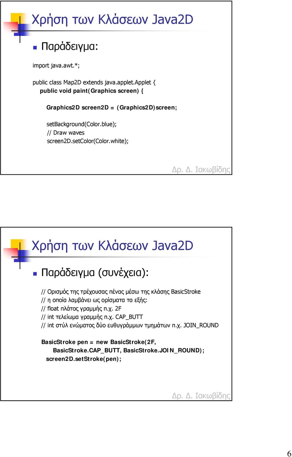 white); Χρήση των Κλάσεων Java2D Παράδειγµα (συνέχεια): // Ορισµός της τρέχουσας πένας µέσω της κλάσης BasicStroke // η οποία λαµβάνει ως ορίσµατα τα εξής: //