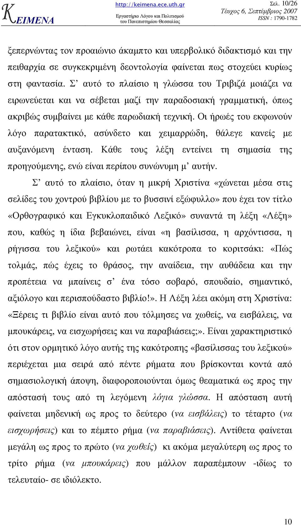 Οι ήρωές του εκφωνούν λόγο παρατακτικό, ασύνδετο και χειµαρρώδη, θάλεγε κανείς µε αυξανόµενη ένταση. Κάθε τους λέξη εντείνει τη σηµασία της προηγούµενης, ενώ είναι περίπου συνώνυµη µ αυτήν.