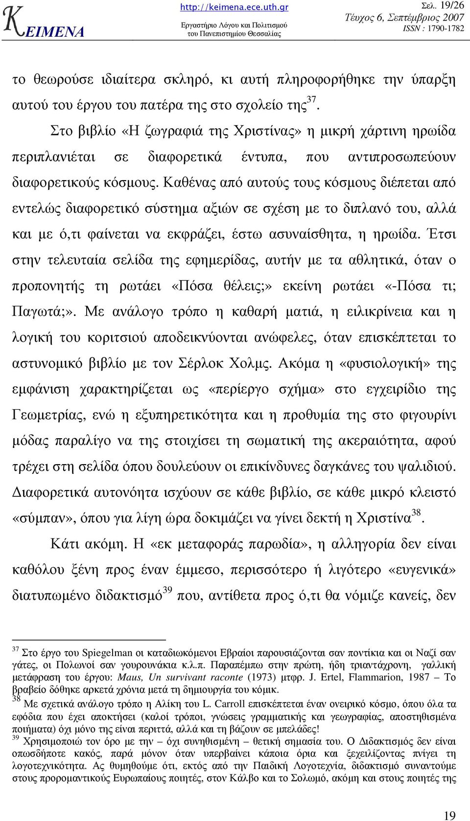 Καθένας από αυτούς τους κόσµους διέπεται από εντελώς διαφορετικό σύστηµα αξιών σε σχέση µε το διπλανό του, αλλά και µε ό,τι φαίνεται να εκφράζει, έστω ασυναίσθητα, η ηρωίδα.