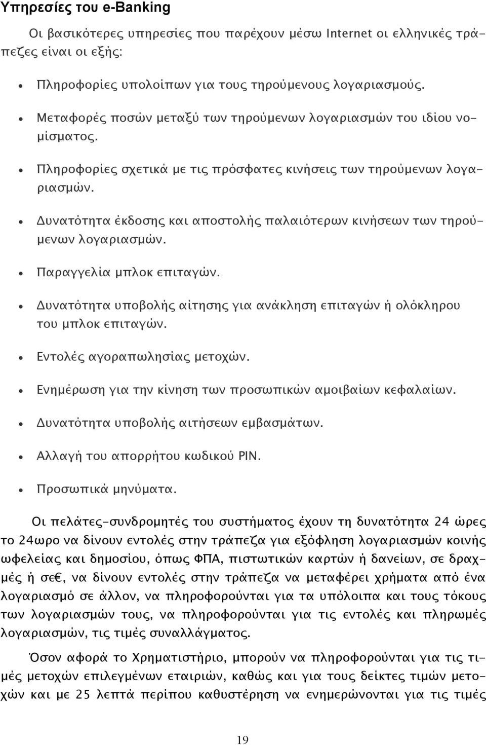 Δυνατότητα έκδοσης και αποστολής παλαιότερων κινήσεων των τηρούμενων λογαριασμών. Παραγγελία μπλοκ επιταγών. Δυνατότητα υποβολής αίτησης για ανάκληση επιταγών ή ολόκληρου του μπλοκ επιταγών.