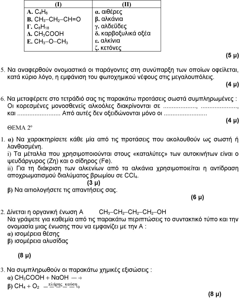 Να μεταφέρετε στο τετράδιό σας τις παρακάτω προτάσεις σωστά συμπληρωμένες : Οι κορεσμένες μονοσθενείς αλκοόλες διακρίνονται σε...,..., και... Από αυτές δεν οξειδώνονται μόνο οι... (4 μ) ΘΕΜΑ 2 ο 1.