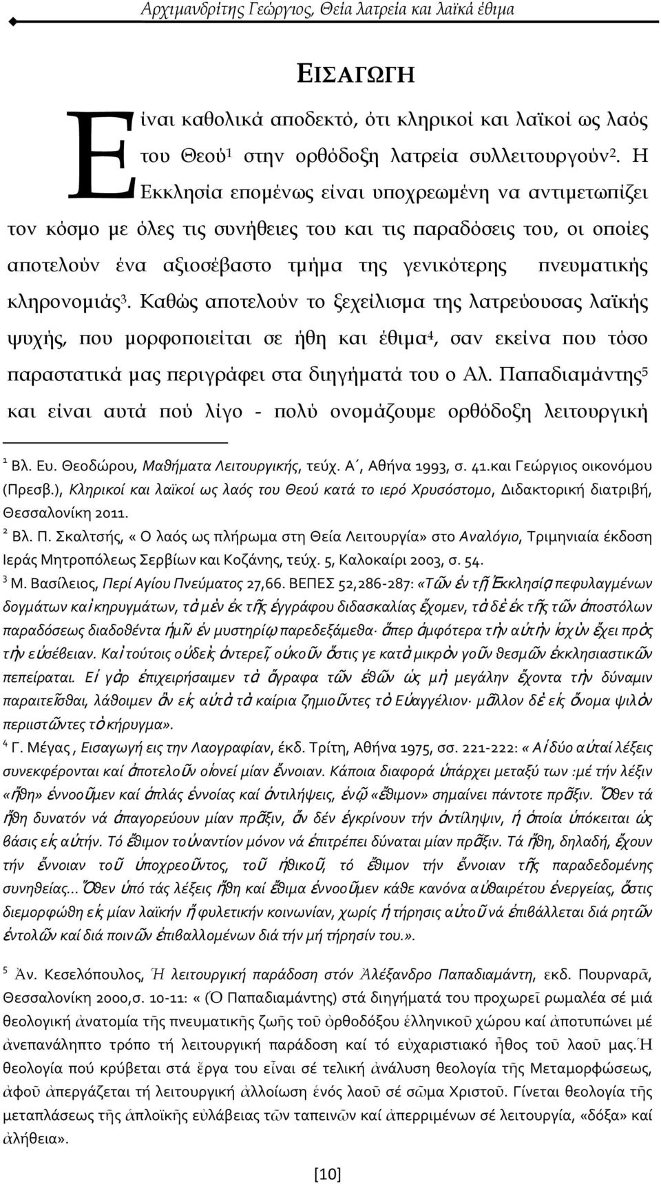 Καθώς αποτελούν το ξεχείλισμα της λατρεύουσας λαϊκής ψυχής, που μορφοποιείται σε ήθη και έθιμα 4, σαν εκείνα που τόσο παραστατικά μας περιγράφει στα διηγήματά του ο Αλ.