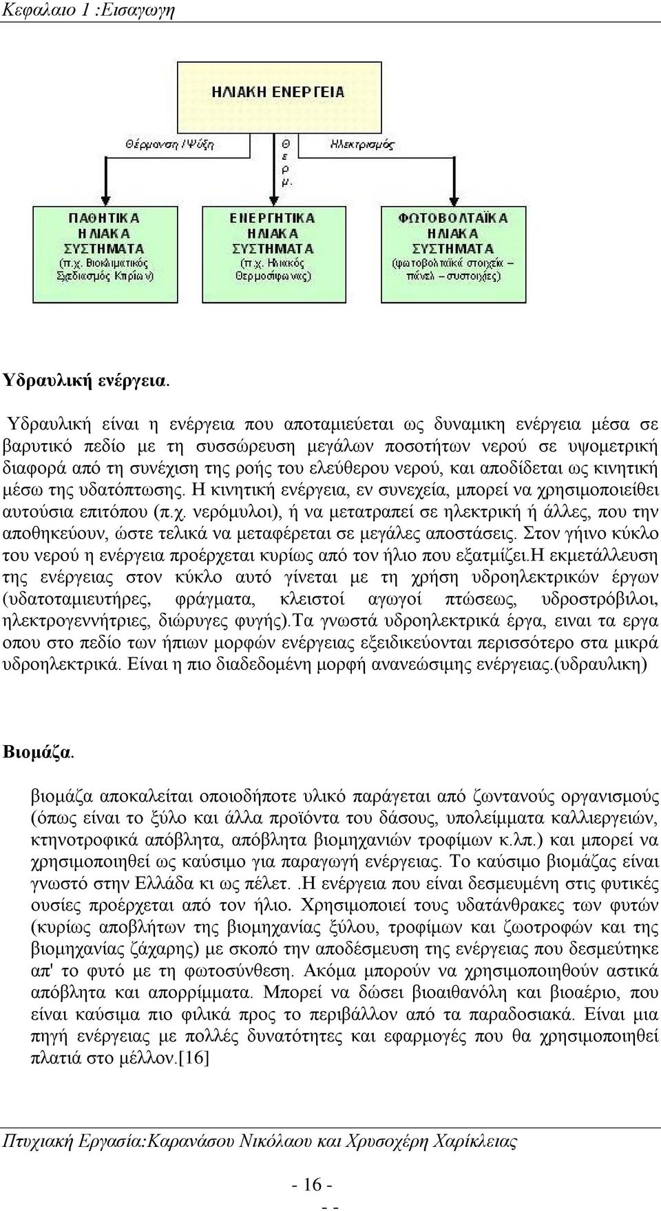 και αποδίδεται ως κινητική μέσω της υδατόπτωσης. Η κινητική ενέργεια, εν συνεχεία, μπορεί να χρησιμοποιείθει αυτούσια επιτόπου (π.χ. νερόμυλοι), ή να μετατραπεί σε ηλεκτρική ή άλλες, που την αποθηκεύουν, ώστε τελικά να μεταφέρεται σε μεγάλες αποστάσεις.