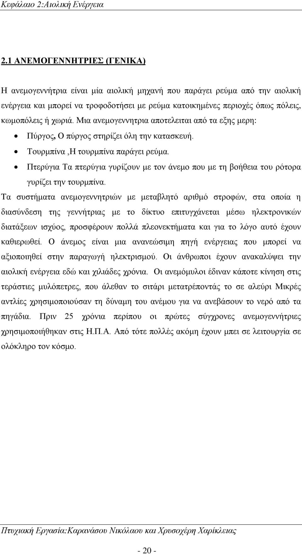 χωριά. Μια ανεμογεννητρια αποτελειται από τα εξης μερη: Πύργος, Ο πύργος στηρίζει όλη την κατασκευή. Τουρμπίνα,Η τουρμπίνα παράγει ρεύμα.