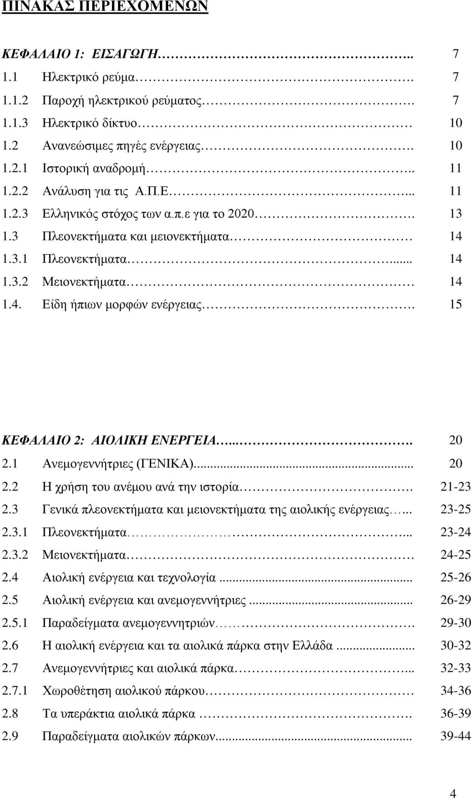 15 ΚΕΦΑΛΑΙΟ 2: ΑΙΟΛΙΚΗ ΕΝΕΡΓΕΙΑ.... 20 2.1 Ανεμογεννήτριες (ΓΕΝΙΚΑ)... 20 2.2 Η χρήση του ανέμου ανά την ιστορία. 21-23 2.3 Γενικά πλεονεκτήματα και μειονεκτήματα της αιολικής ενέργειας... 23-25 2.3.1 Πλεονεκτήματα.