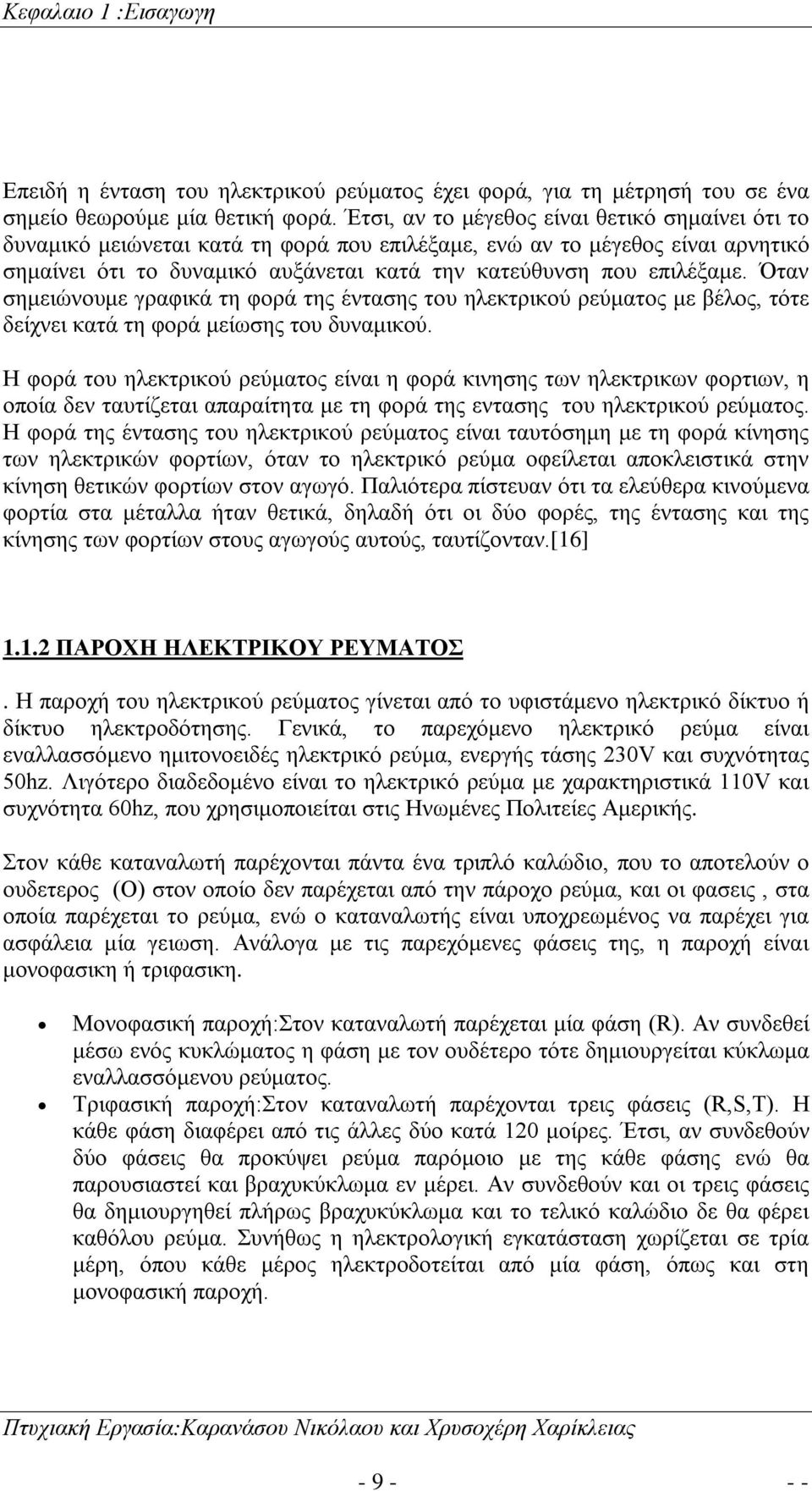 Όταν σημειώνουμε γραφικά τη φορά της έντασης του ηλεκτρικού ρεύματος με βέλος, τότε δείχνει κατά τη φορά μείωσης του δυναμικού.