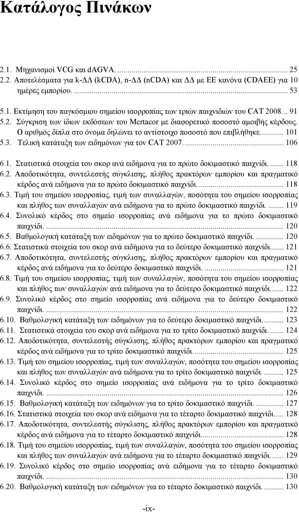 Τελική κατάταξη των ειδημόνων για τον CAT 2007.... 106 6.1. Στατιστικά στοιχεία του σκορ ανά ειδήμονα για το πρώτο δοκιμαστικό παιχνίδι.... 118 6.2. Αποδοτικότητα, συντελεστής σύγκλισης, πλήθος πρακτόρων εμπορίου και πραγματικό κέρδος ανά ειδήμονα για το πρώτο δοκιμαστικό παιχνίδι.