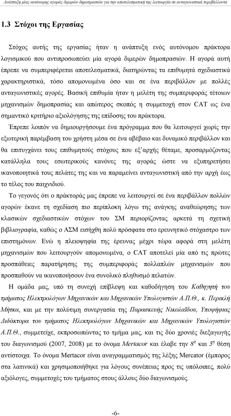 Βασική επιθυμία ήταν η μελέτη της συμπεριφοράς τέτοιων μηχανισμών δημοπρασίας και απώτερος σκοπός η συμμετοχή στον CAT ως ένα σημαντικό κριτήριο αξιολόγησης της επίδοσης του πράκτορα.