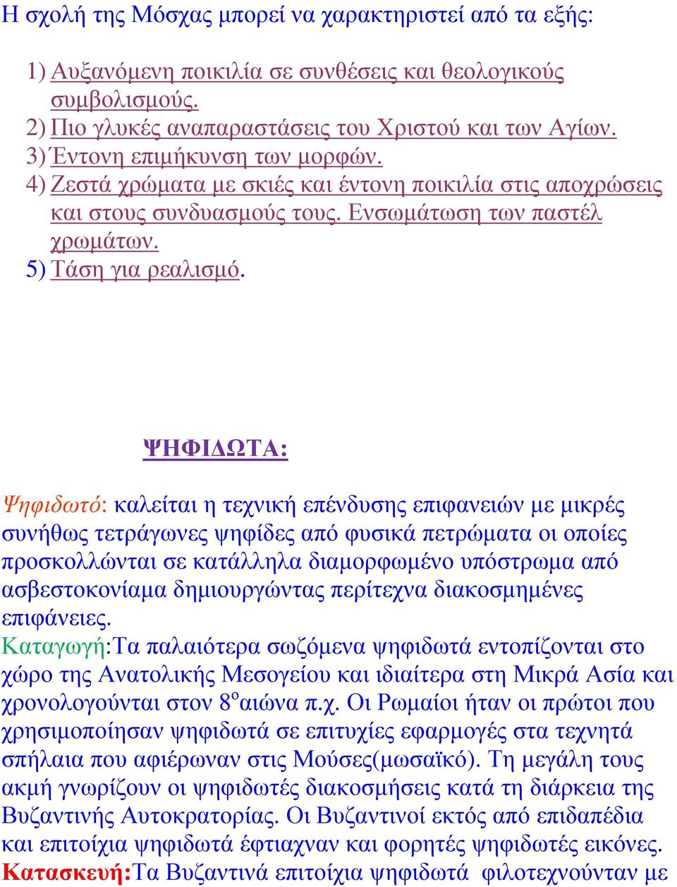 ΨΗΦΙ ΩΤΑ: Ψηφιδωτό: καλείται η τεχνική επένδυσης επιφανειών µε µικρές συνήθως τετράγωνες ψηφίδες από φυσικά πετρώµατα οι οποίες προσκολλώνται σε κατάλληλα διαµορφωµένο υπόστρωµα από ασβεστοκονίαµα