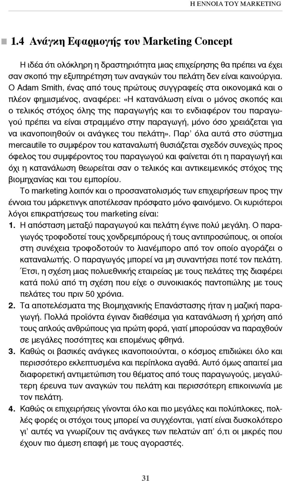 Ο Adam Smith, ένας από τους πρώτους συγγραφείς στα οικονομικά και ο πλέον φημισμένος, αναφέρει: «Η κατανάλωση είναι ο μόνος σκοπός και ο τελικός στόχος όλης της παραγωγής και το ενδιαφέρον του