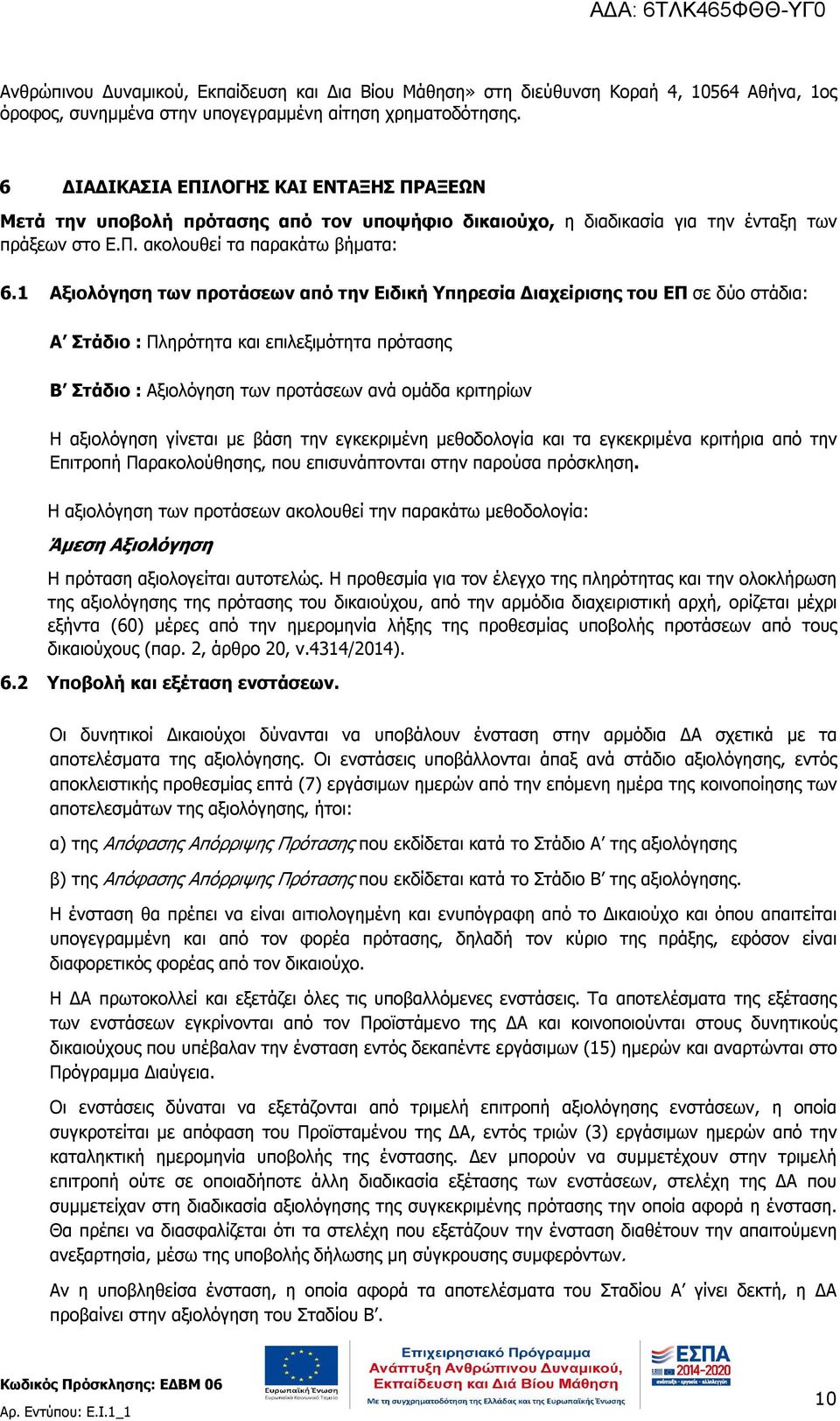 1 Αξιολόγηση των προτάσεων από την Ειδική Υπηρεσία Διαχείρισης του ΕΠ σε δύο στάδια: Α Στάδιο : Πληρότητα και επιλεξιμότητα πρότασης Β Στάδιο : Αξιολόγηση των προτάσεων ανά ομάδα κριτηρίων Η