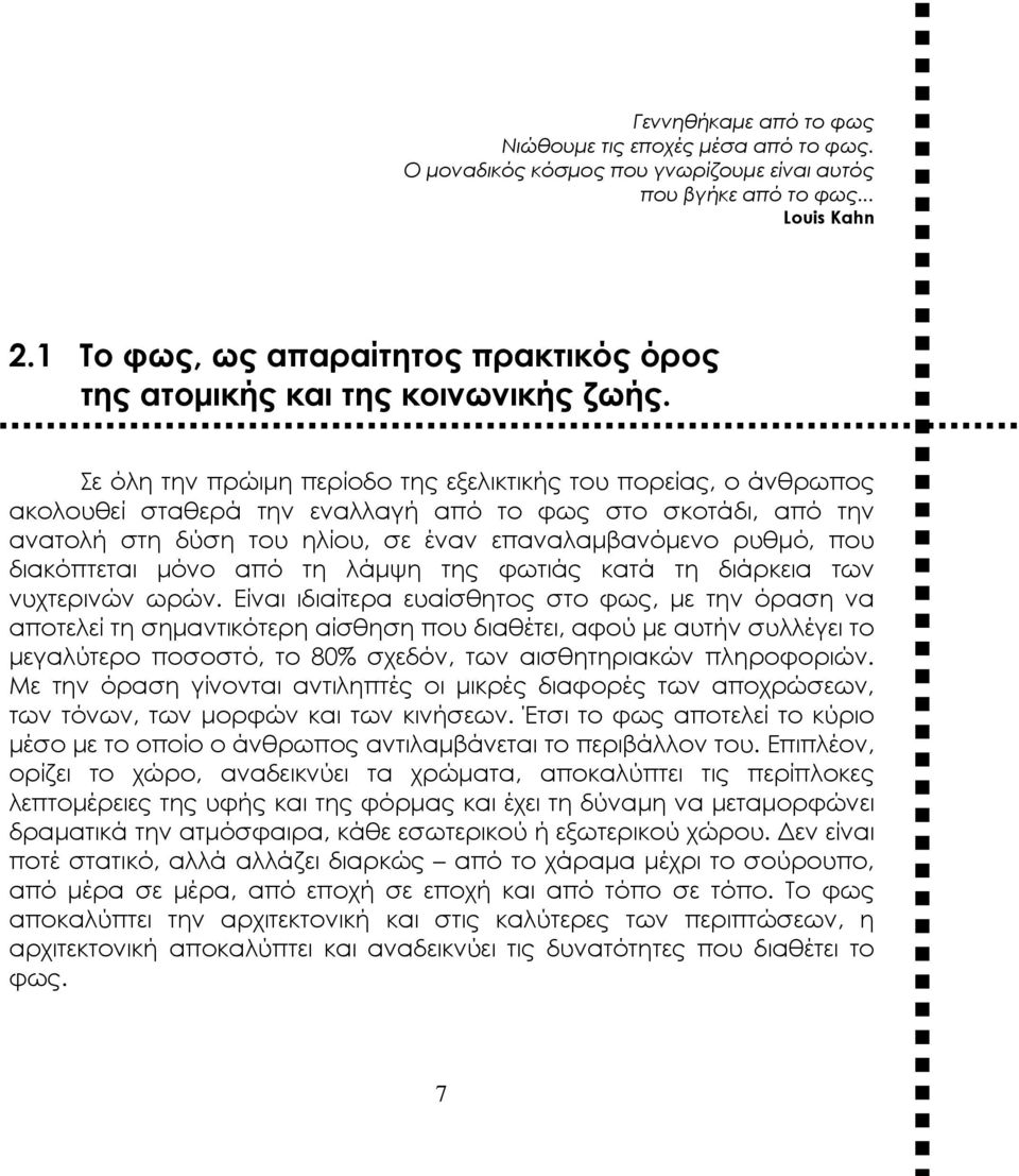 Σε όλη την πρώιμη περίοδο της εξελικτικής του πορείας, ο άνθρωπος ακολουθεί σταθερά την εναλλαγή από το φως στο σκοτάδι, από την ανατολή στη δύση του ηλίου, σε έναν επαναλαμβανόμενο ρυθμό, που