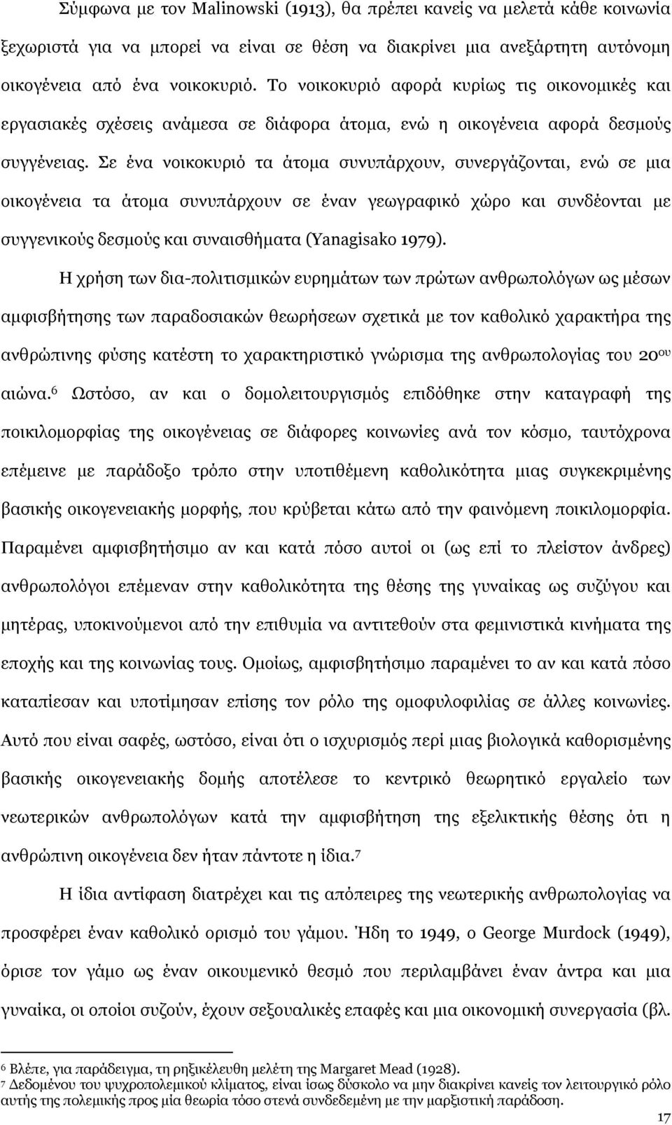 Σε ένα νοικοκυριό τα άτομα συνυπάρχουν, συνεργάζονται, ενώ σε μια οικογένεια τα άτομα συνυπάρχουν σε έναν γεωγραφικό χώρο και συνδέονται με συγγενικούς δεσμούς και συναισθήματα (Yanagisako 1979).