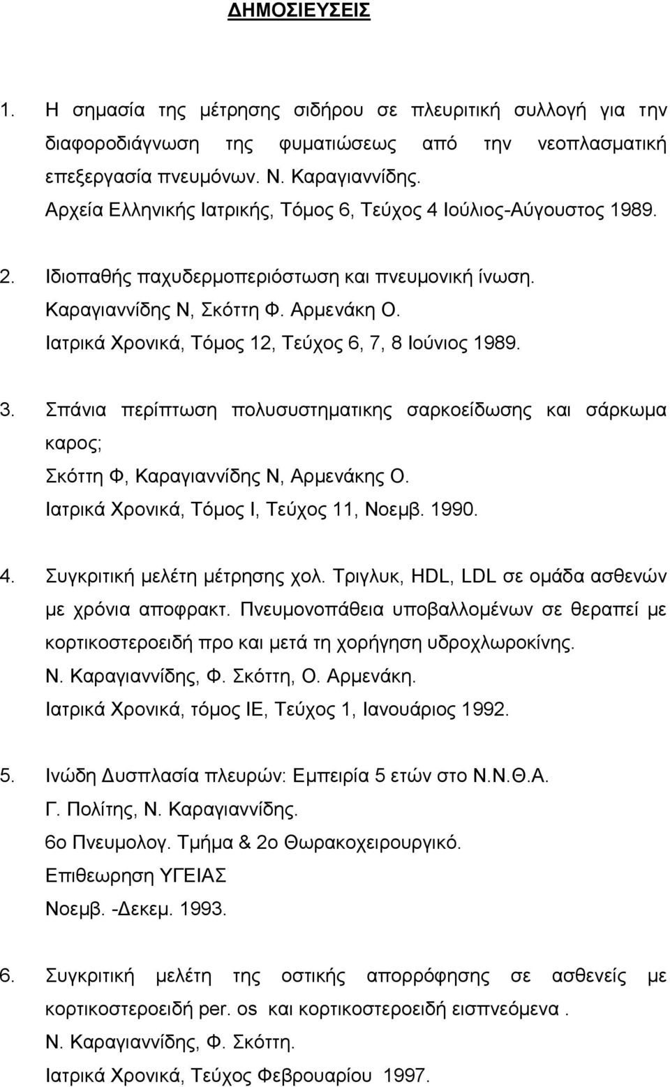 Ιατρικά Χρονικά, Τόμος 12, Τεύχος 6, 7, 8 Ιούνιος 1989. 3. Σπάνια περίπτωση πολυσυστηματικης σαρκοείδωσης και σάρκωμα καρος; Σκόττη Φ, Καραγιαννίδης Ν, Αρμενάκης Ο.