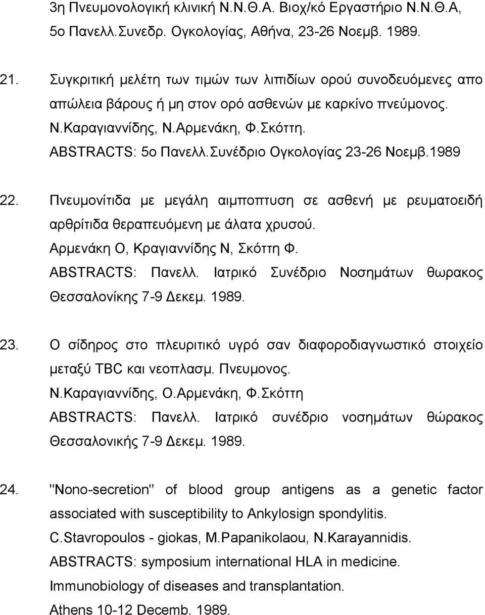 Συνέδριο Ογκολογίας 23-26 Νοεμβ.1989 22. Πνευμονίτιδα με μεγάλη αιμποπτυση σε ασθενή με ρευματοειδή αρθρίτιδα θεραπευόμενη με άλατα χρυσού. Αρμενάκη Ο, Κραγιαννίδης Ν, Σκόττη Φ. ABSTRACTS: Πανελλ.