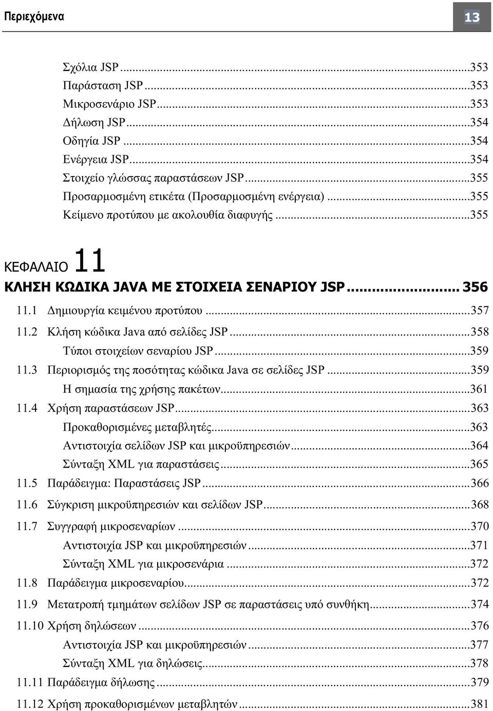 ..357 11.2 Κλήση κώδικα Java από σελίδες JSP...358 Τύποι στοιχείων σεναρίου JSP...359 11.3 Περιορισμός της ποσότητας κώδικα Java σε σελίδες JSP...359 Η σημασία της χρήσης πακέτων...361 11.