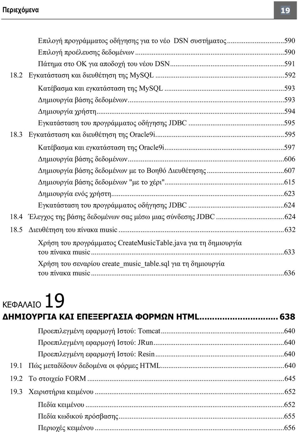 ..595 Κατέβασμα και εγκατάσταση της Oracle9i...597 Δημιουργία βάσης δεδομένων...606 Δημιουργία βάσης δεδομένων με το Βοηθό Διευθέτησης...607 Δημιουργία βάσης δεδομένων "με το χέρι".