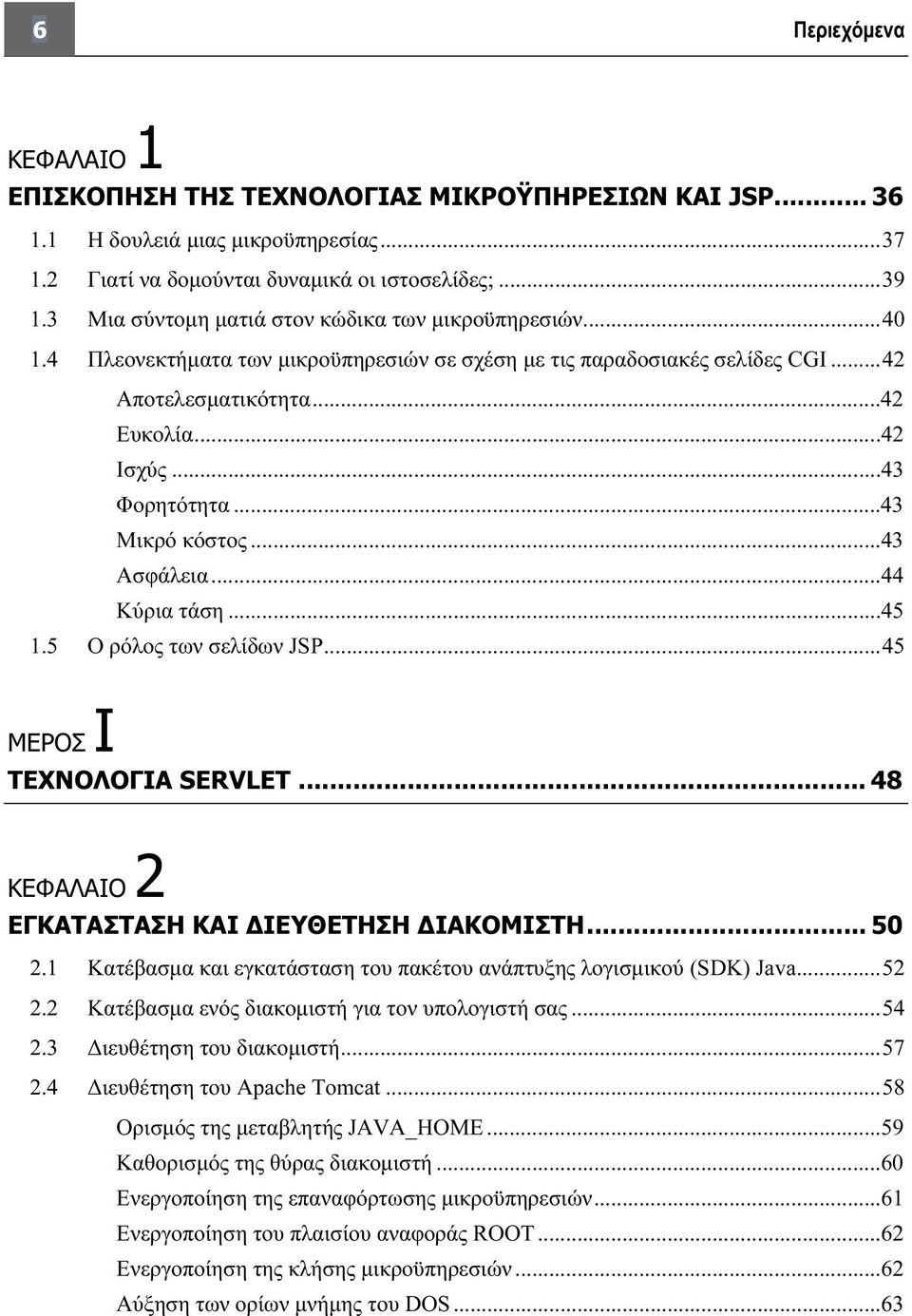 ..43 Μικρό κόστος...43 Ασφάλεια...44 Κύρια τάση...45 1.5 Ο ρόλος των σελίδων JSP...45 ΜΕΡΟΣ I ΤΕΧΝΟΛΟΓΙΑ SERVLET... 48 ΚΕΦΑΛΑΙΟ 2 ΕΓΚΑΤΑΣΤΑΣΗ ΚΑΙ ΔΙΕΥΘΕΤΗΣΗ ΔΙΑΚΟΜΙΣΤΗ... 50 2.