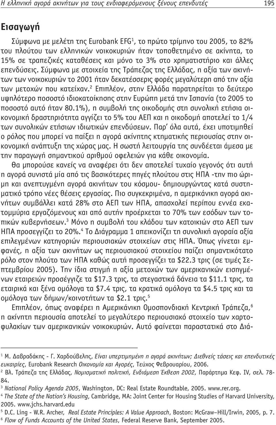 Σύμφωνα με στοιχεία της Τράπεζας της Ελλάδας, η αξία των ακινήτων των νοικοκυριών το 2001 ήταν δεκατέσσερις φορές μεγαλύτερη από την αξία των μετοχών που κατείχαν.