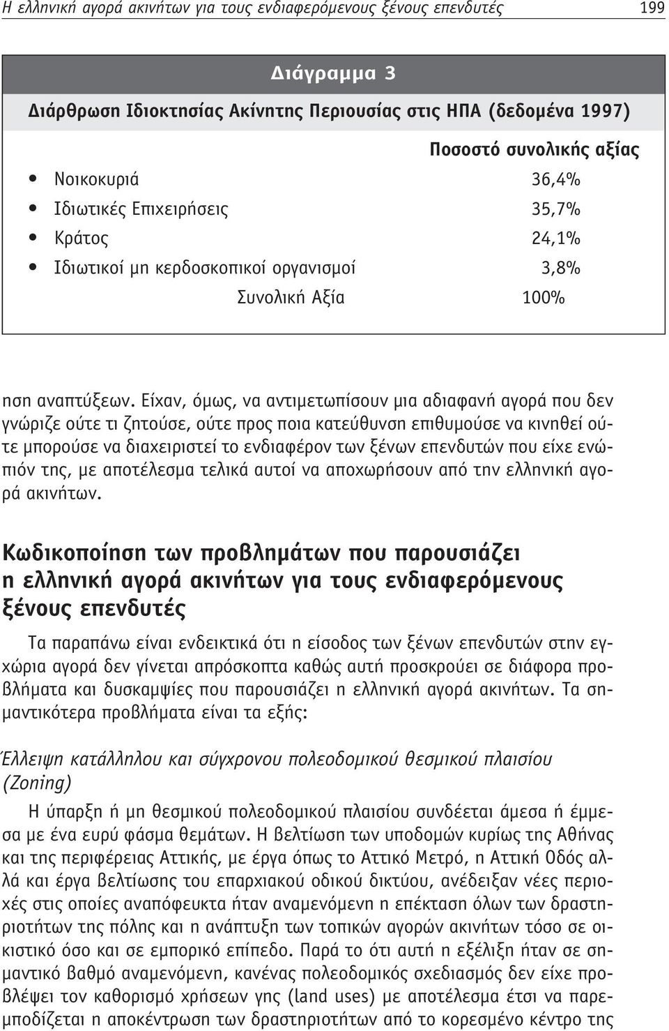 Είχαν, όμως, να αντιμετωπίσουν μια αδιαφανή αγορά που δεν γνώριζε ούτε τι ζητούσε, ούτε προς ποια κατεύθυνση επιθυμούσε να κινηθεί ούτε μπορούσε να διαχειριστεί το ενδιαφέρον των ξένων επενδυτών που