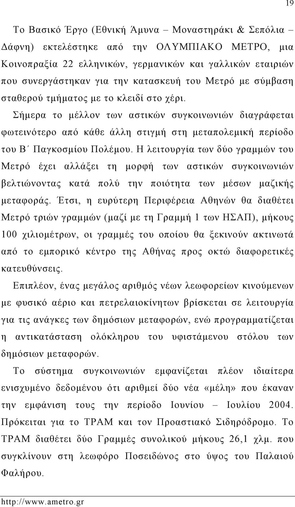 Η λειτουργία των δύο γραμμών του Μετρό έχει αλλάξει τη μορφή των αστικών συγκοινωνιών βελτιώνοντας κατά πολύ την ποιότητα των μέσων μαζικής μεταφοράς.