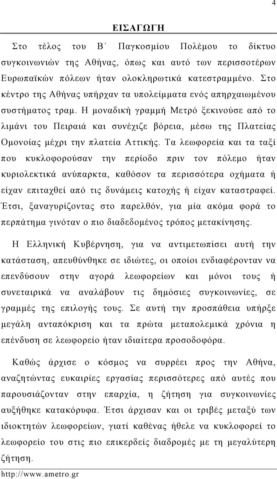 Η μοναδική γραμμή Μετρό ξεκινούσε από το λιμάνι του Πειραιά και συνέχιζε βόρεια, μέσω της Πλατείας Ομονοίας μέχρι την πλατεία Αττικής.