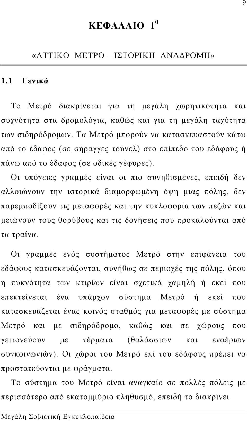 Οι υπόγειες γραμμές είναι οι πιο συνηθισμένες, επειδή δεν αλλοιώνουν την ιστορικά διαμορφωμένη όψη μιας πόλης, δεν παρεμποδίζουν τις μεταφορές και την κυκλοφορία των πεζών και μειώνουν τους θορύβους