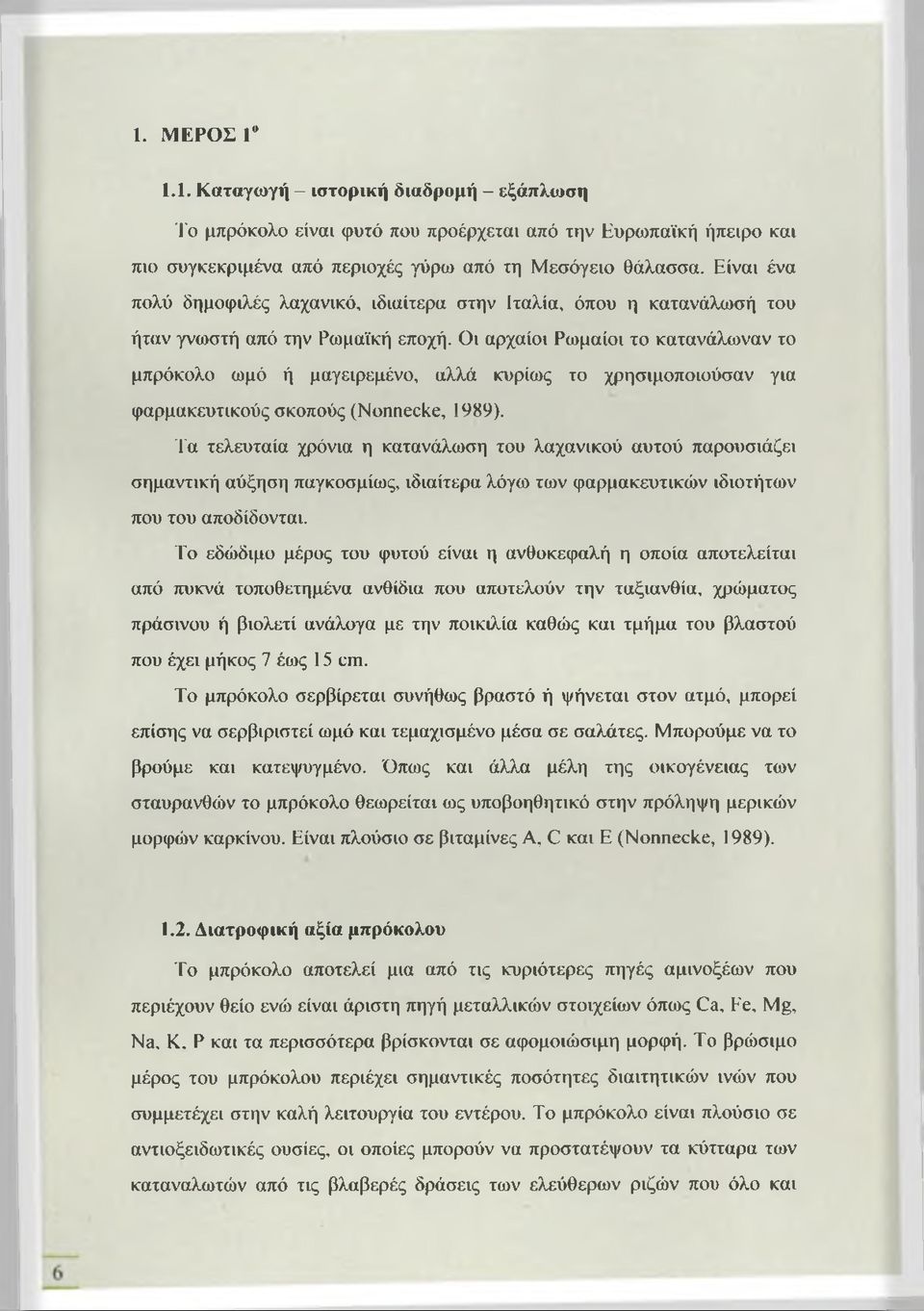 Οι αρχαίοι Ρωμαίοι το κατανάλωναν το μπρόκολο ωμό ή μαγειρεμένο, αλλά κυρίως το χρησιμοποιούσαν για φαρμακευτικούς σκοπούς (Νοηηεείίε, 1989).