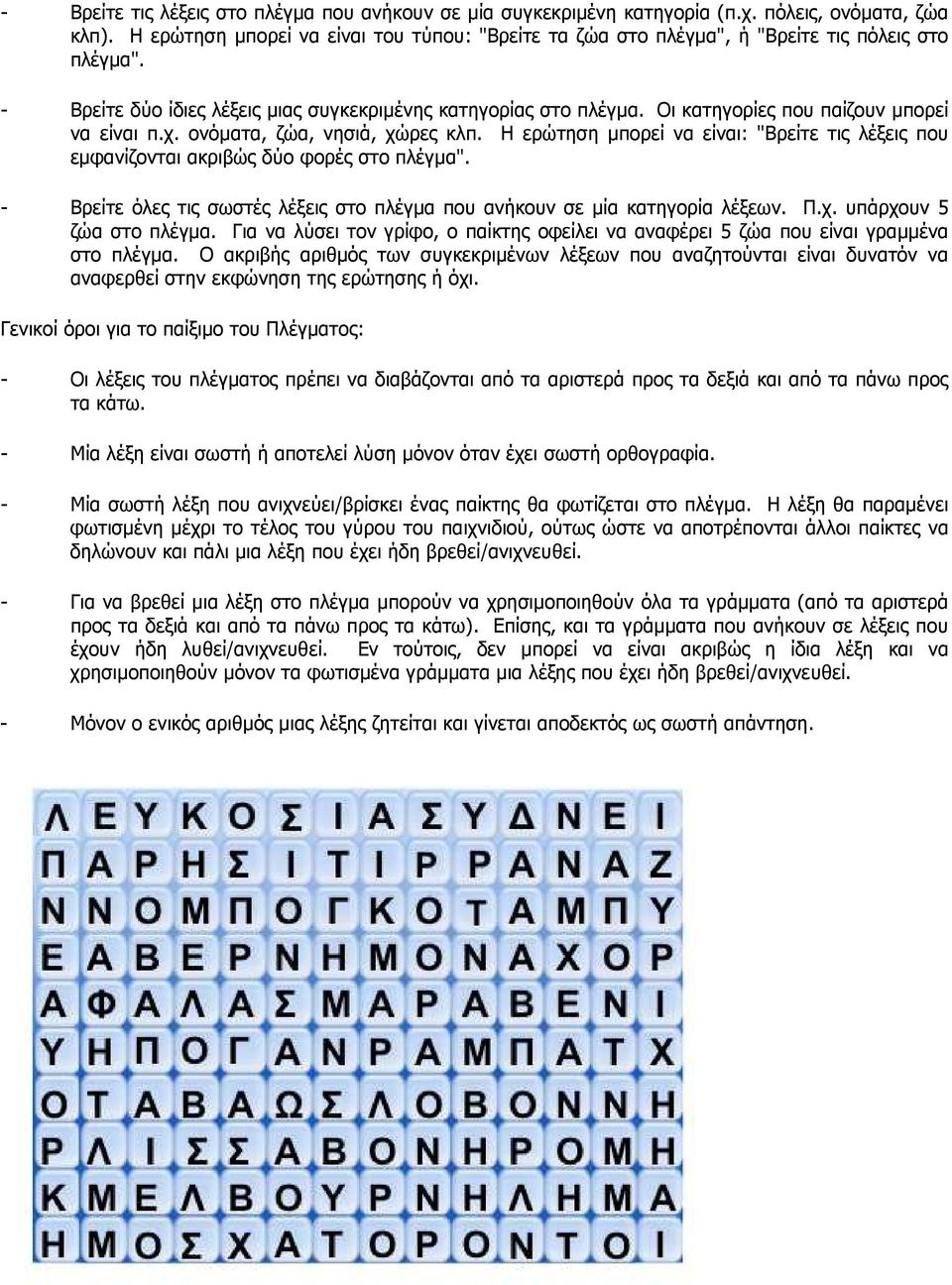 Οι κατηγορίες που παίζουν µπορεί να είναι π.χ. ονόµατα, ζώα, νησιά, χώρες κλπ. Η ερώτηση µπορεί να είναι: "Βρείτε τις λέξεις που εµφανίζονται ακριβώς δύο φορές στο πλέγµα".