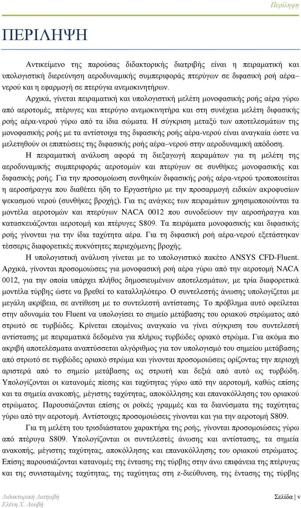 Αρχικά, γίνεται πειραματική και υπολογιστική μελέτη μονοφασικής ροής αέρα γύρω από αεροτομές, πτέρυγες και πτερύγιο ανεμοκινητήρα και στη συνέχεια μελέτη διφασικής ροής αέρα-νερού γύρω από τα ίδια
